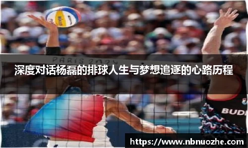 深度对话杨磊的排球人生与梦想追逐的心路历程
