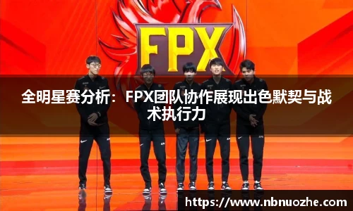 全明星赛分析：FPX团队协作展现出色默契与战术执行力